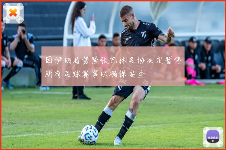 因伊朗局势紧张巴林足协决定暂停所有足球赛事以确保安全