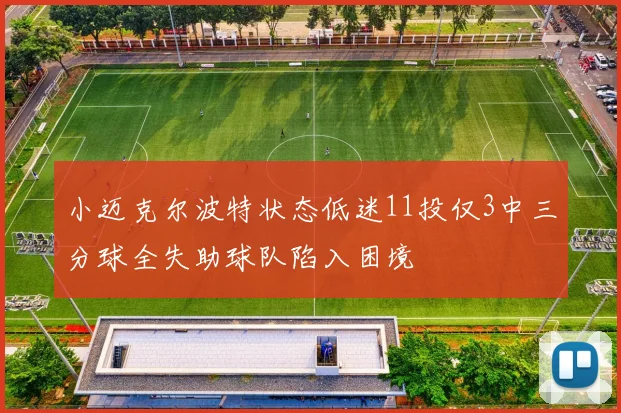 小迈克尔波特状态低迷11投仅3中三分球全失助球队陷入困境