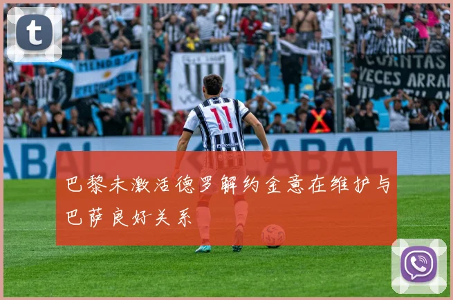 巴黎未激活德罗解约金意在维护与巴萨良好关系