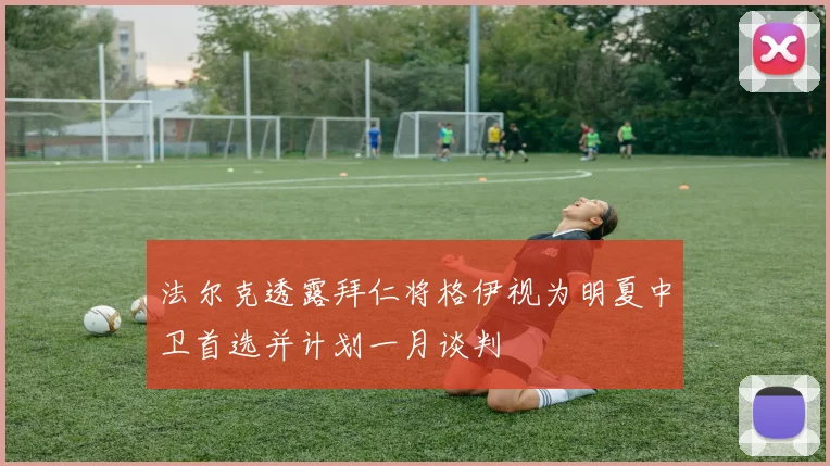 法尔克透露拜仁将格伊视为明夏中卫首选并计划一月谈判