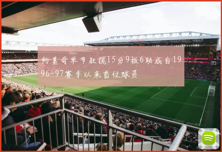 约基奇单节狂揽15分9板6助成自1996-97赛季以来首位球员