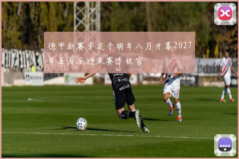 德甲新赛季定于明年八月开幕2027年五月底迎来赛季收官