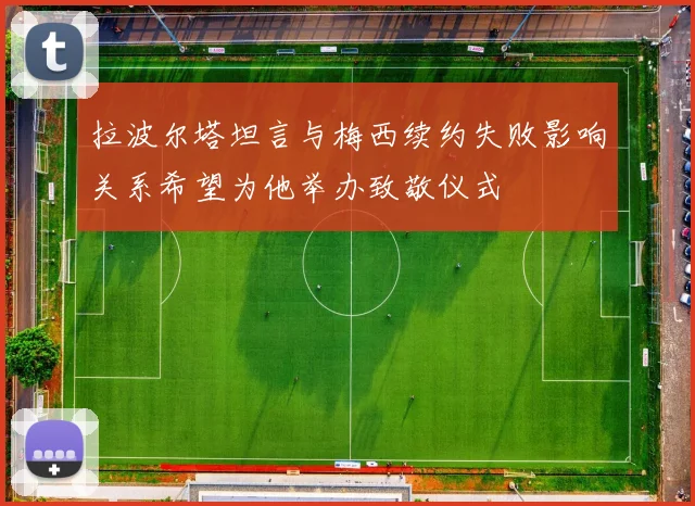 拉波尔塔坦言与梅西续约失败影响关系希望为他举办致敬仪式