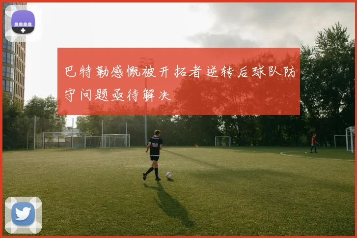 巴特勒感慨被开拓者逆转后球队防守问题亟待解决