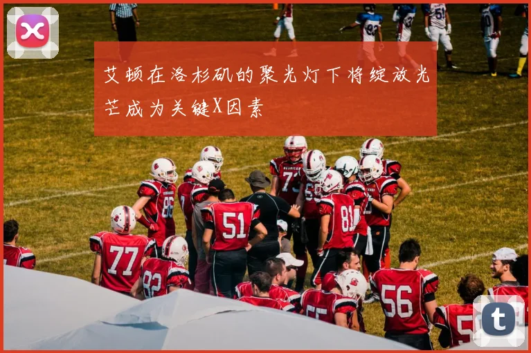 艾顿在洛杉矶的聚光灯下将绽放光芒成为关键X因素
