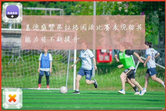 基德盛赞弗拉格阅读比赛表现称其能力将不断提升