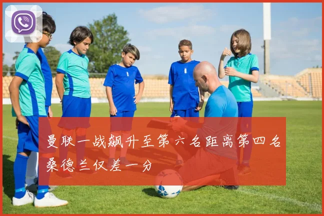 曼联一战飙升至第六名距离第四名桑德兰仅差一分