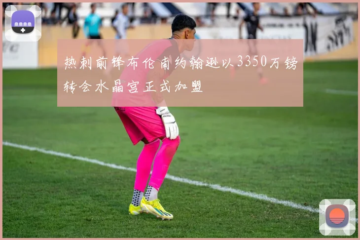 热刺前锋布伦南约翰逊以3350万镑转会水晶宫正式加盟