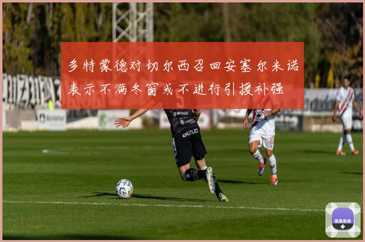 多特蒙德对切尔西召回安塞尔米诺表示不满冬窗或不进行引援补强
