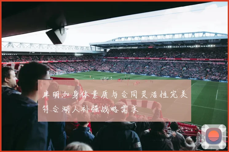 库明加身体素质与合同灵活性完美符合湖人补强战略需求