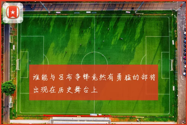 谁能与吕布争锋竟然有勇猛的部将出现在历史舞台上